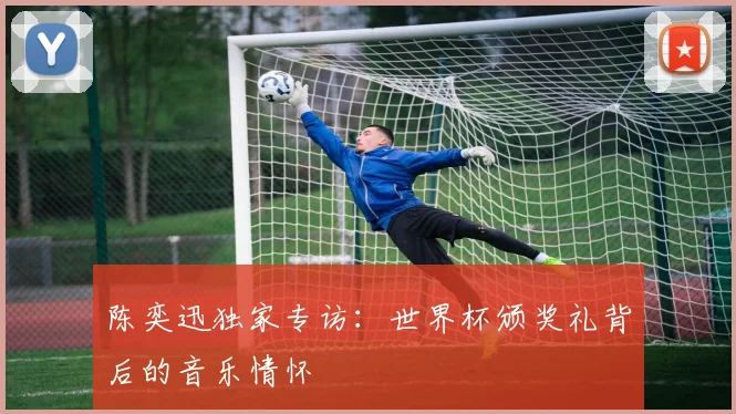 陈奕迅独家专访：世界杯颁奖礼背后的音乐情怀