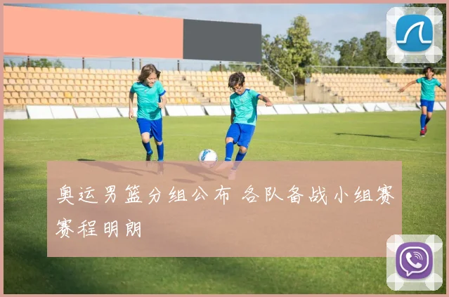 奥运男篮分组公布 各队备战小组赛赛程明朗