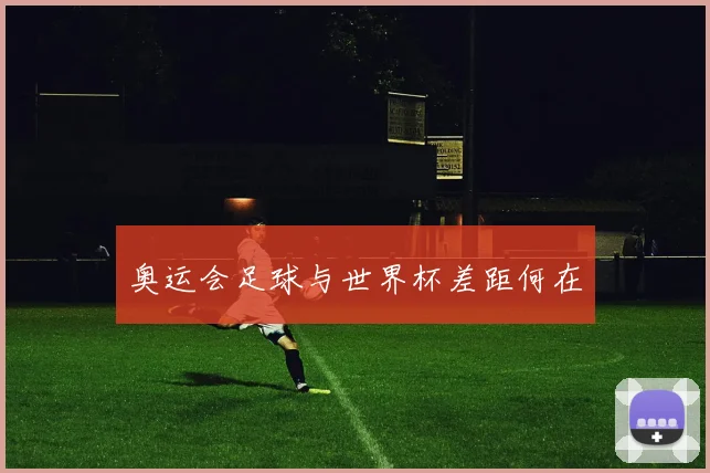 奥运会足球与世界杯差距何在