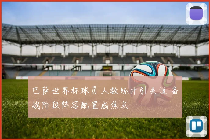 巴萨世界杯球员人数统计引关注 备战阶段阵容配置成焦点